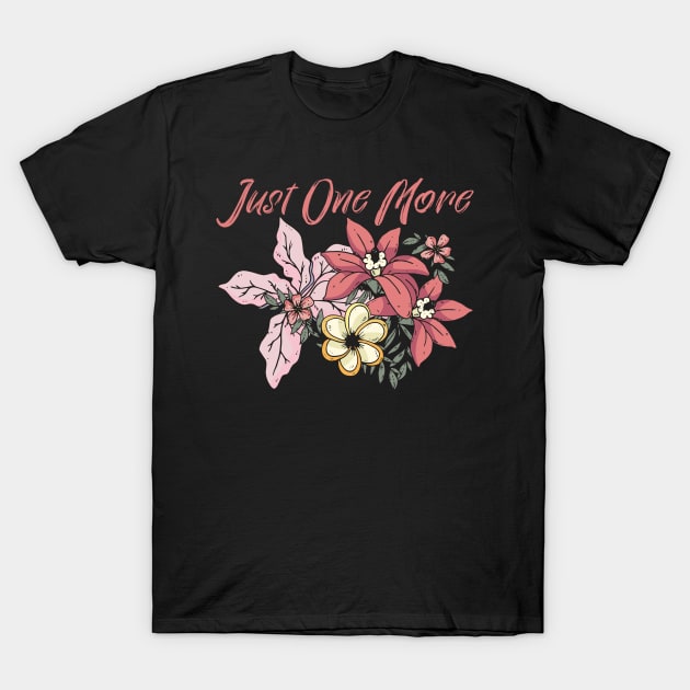 Flowering Plants Just One More Flower Gardening Lover T-Shirt by sBag-Designs